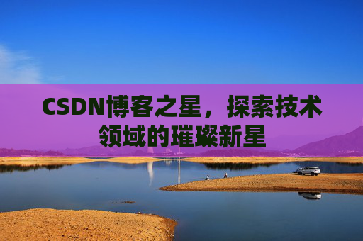 CSDN博客之星，探索技术领域的璀璨新星